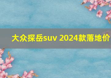 大众探岳suv 2024款落地价